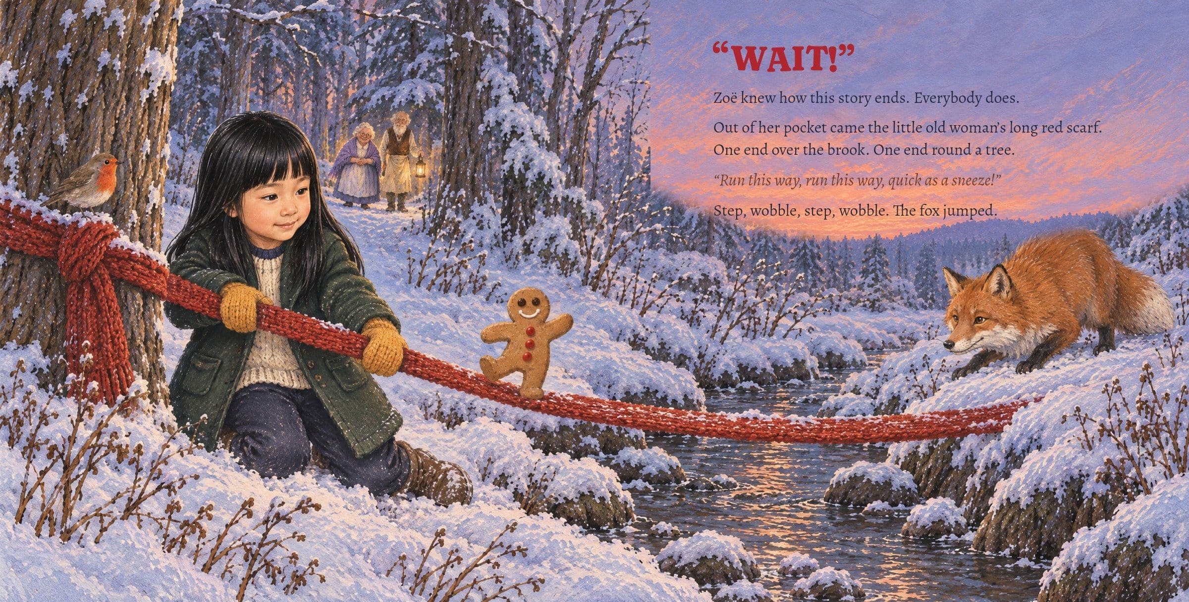Zoë lays the long red scarf across the brook as the fox crouches. “WAIT!”

Zoë knew how this story ends. Everybody does.

Out of her pocket came the little old woman’s long red scarf. One end over the brook. One end round a tree.

“Run this way, run this way, quick as a sneeze!”

Step, wobble, step, wobble. The fox jumped.