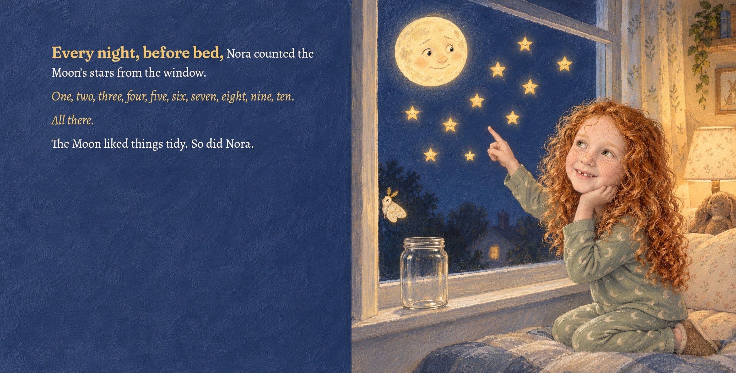 At bedtime Nora counts the Moon's ten stars from her window. Every night, before bed, Nora counted the Moon’s stars from the window.

One, two, three, four, five, six, seven, eight, nine, ten.

All there.

The Moon liked things tidy. So did Nora.