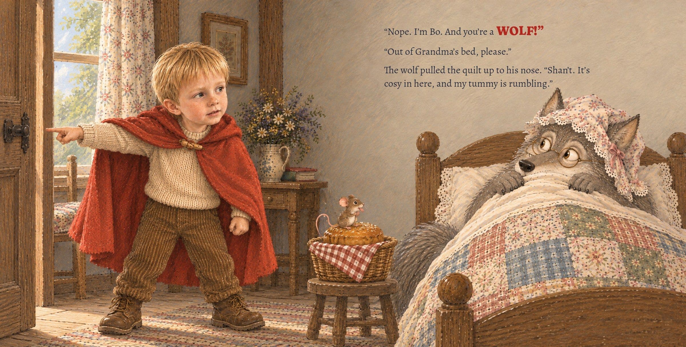 Bo points at the door; the wolf hides under the quilt. “Nope. I’m Bo. And you’re a WOLF!” “Out of Grandma’s bed, please.” The wolf pulled the quilt up to his nose. “Shan’t. It’s cosy in here, and my tummy is rumbling.”